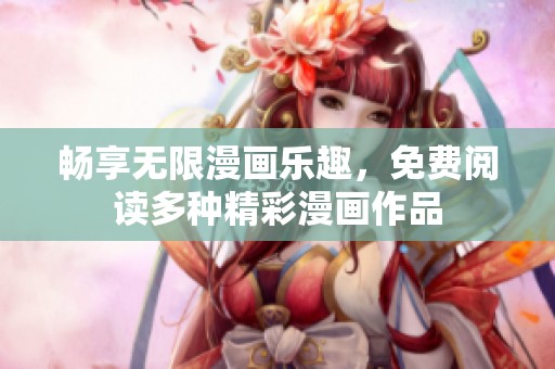 畅享无限漫画乐趣，免费阅读多种精彩漫画作品