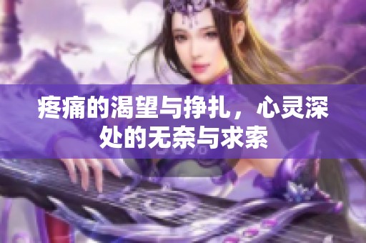 疼痛的渴望与挣扎，心灵深处的无奈与求索