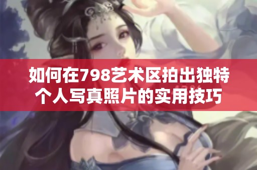 如何在798艺术区拍出独特个人写真照片的实用技巧
