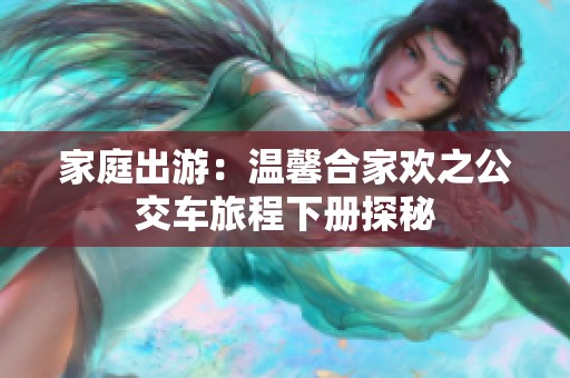 家庭出游：温馨合家欢之公交车旅程下册探秘