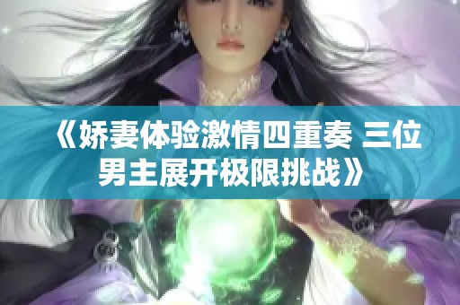 《娇妻体验激情四重奏 三位男主展开极限挑战》