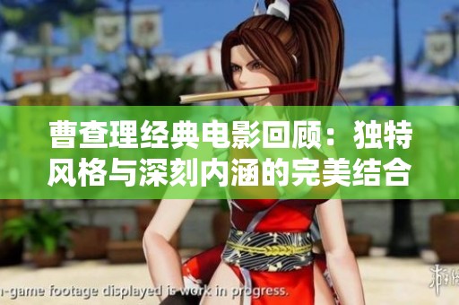 曹查理经典电影回顾：独特风格与深刻内涵的完美结合