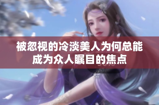 被忽视的冷淡美人为何总能成为众人瞩目的焦点