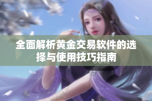 全面解析黄金交易软件的选择与使用技巧指南