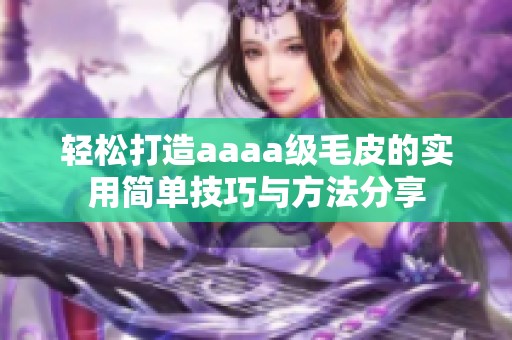 轻松打造aaaa级毛皮的实用简单技巧与方法分享