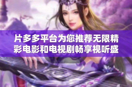 片多多平台为您推荐无限精彩电影和电视剧畅享视听盛宴