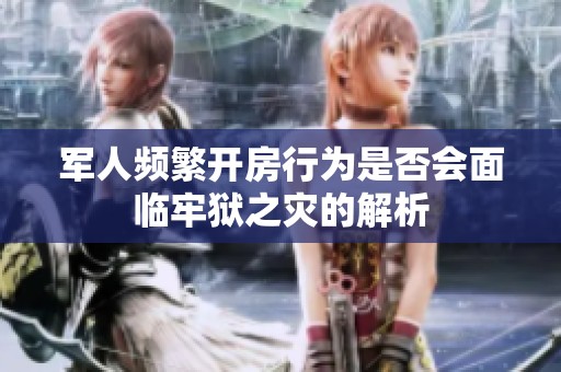 军人频繁开房行为是否会面临牢狱之灾的解析