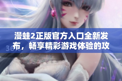 漫蛙2正版官方入口全新发布，畅享精彩游戏体验的攻略与指南