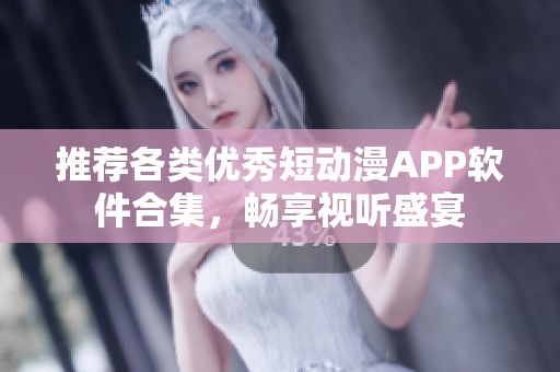 推荐各类优秀短动漫APP软件合集，畅享视听盛宴