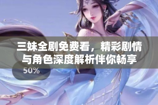三妹全剧免费看，精彩剧情与角色深度解析伴你畅享