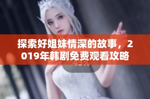 探索好姐妹情深的故事，2019年韩剧免费观看攻略
