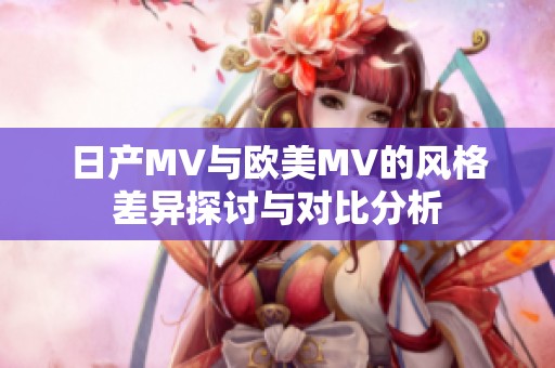 日产MV与欧美MV的风格差异探讨与对比分析