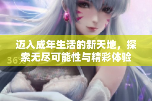 迈入成年生活的新天地，探索无尽可能性与精彩体验