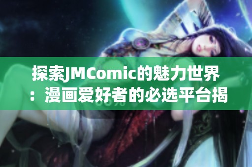探索JMComic的魅力世界：漫画爱好者的必选平台揭秘