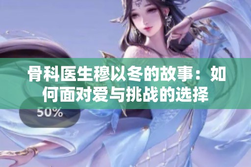 骨科医生穆以冬的故事：如何面对爱与挑战的选择