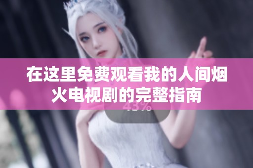 在这里免费观看我的人间烟火电视剧的完整指南