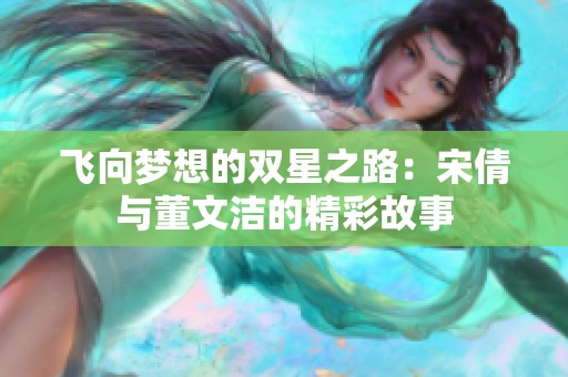 飞向梦想的双星之路：宋倩与董文洁的精彩故事