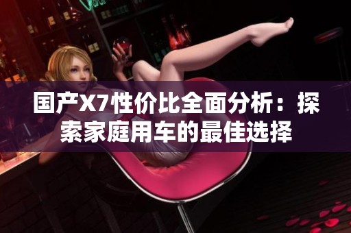 国产X7性价比全面分析：探索家庭用车的最佳选择