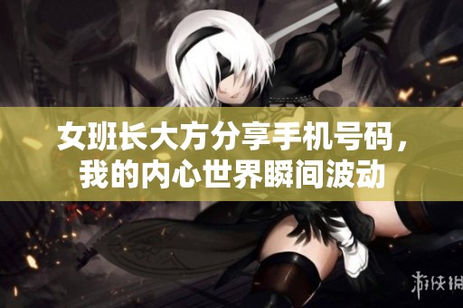 女班长大方分享手机号码，我的内心世界瞬间波动