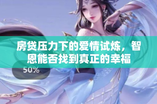 房贷压力下的爱情试炼，智恩能否找到真正的幸福