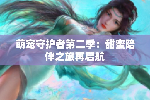萌宠守护者第二季：甜蜜陪伴之旅再启航