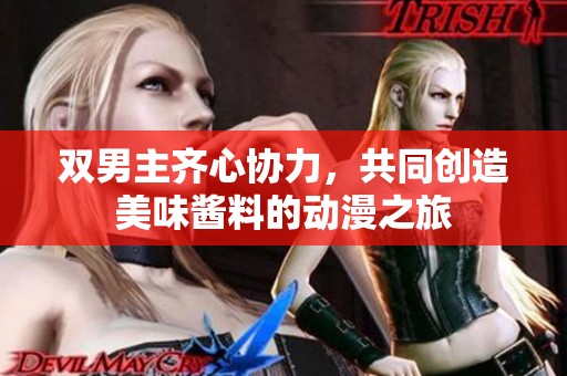 双男主齐心协力，共同创造美味酱料的动漫之旅