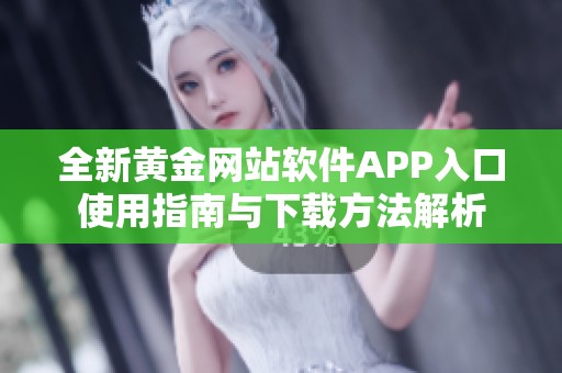 全新黄金网站软件APP入口使用指南与下载方法解析