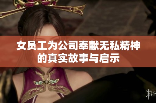 女员工为公司奉献无私精神的真实故事与启示