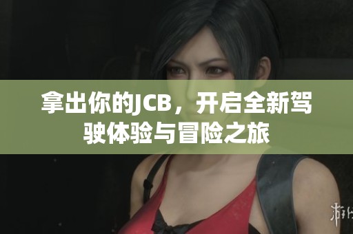 拿出你的JCB，开启全新驾驶体验与冒险之旅