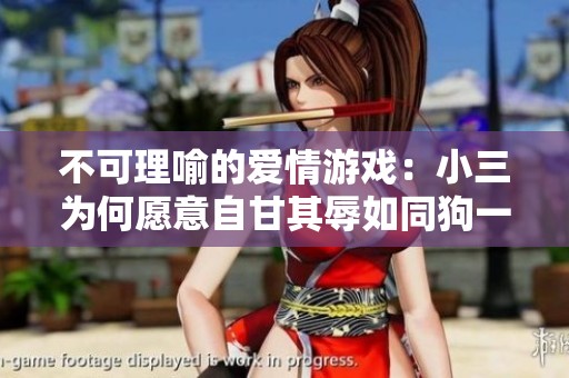 不可理喻的爱情游戏：小三为何愿意自甘其辱如同狗一般