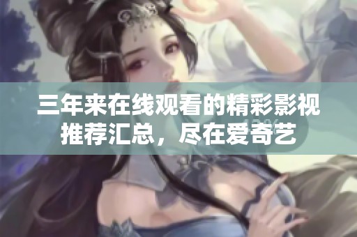 三年来在线观看的精彩影视推荐汇总，尽在爱奇艺