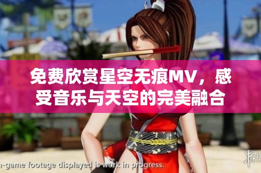 免费欣赏星空无痕MV，感受音乐与天空的完美融合