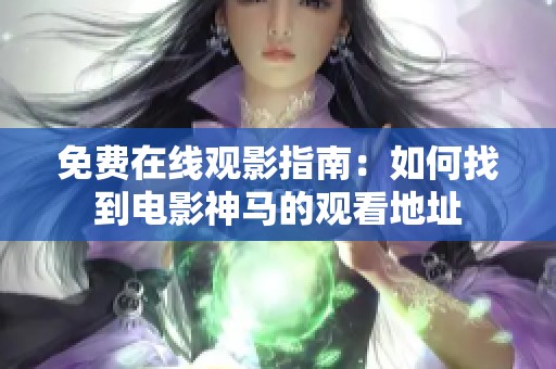 免费在线观影指南：如何找到电影神马的观看地址