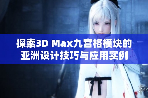 探索3D Max九宫格模块的亚洲设计技巧与应用实例