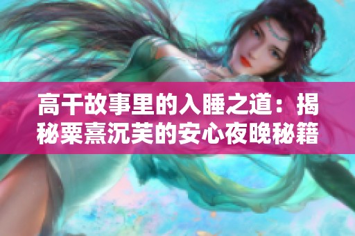 高干故事里的入睡之道：揭秘粟熹沉芙的安心夜晚秘籍
