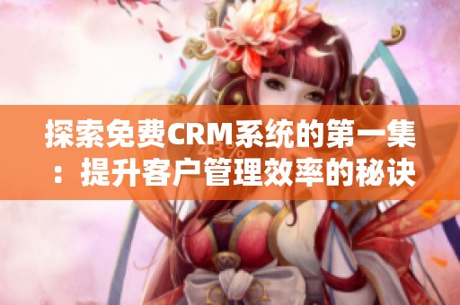 探索免费CRM系统的第一集：提升客户管理效率的秘诀