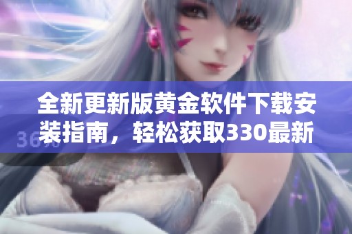 全新更新版黄金软件下载安装指南，轻松获取330最新版体验