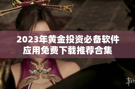 2023年黄金投资必备软件应用免费下载推荐合集