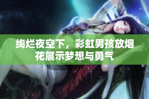 绚烂夜空下，彩虹男孩放烟花展示梦想与勇气