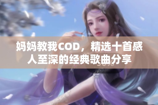 妈妈教我COD，精选十首感人至深的经典歌曲分享