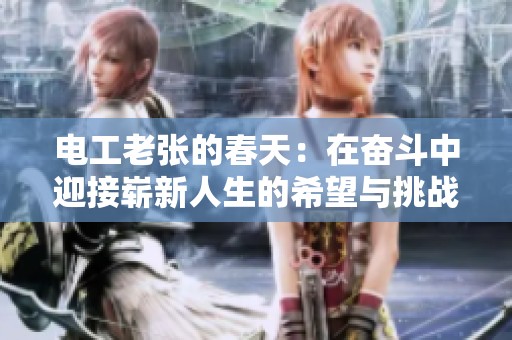 电工老张的春天：在奋斗中迎接崭新人生的希望与挑战