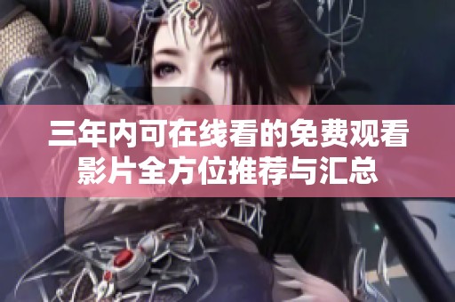 三年内可在线看的免费观看影片全方位推荐与汇总