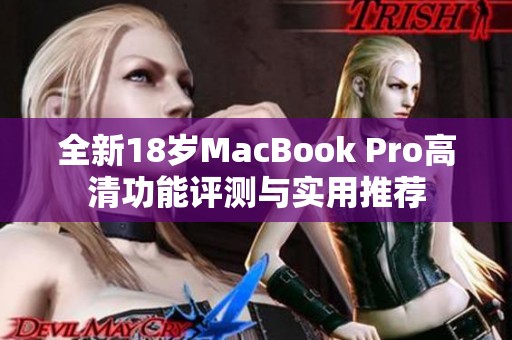 全新18岁MacBook Pro高清功能评测与实用推荐