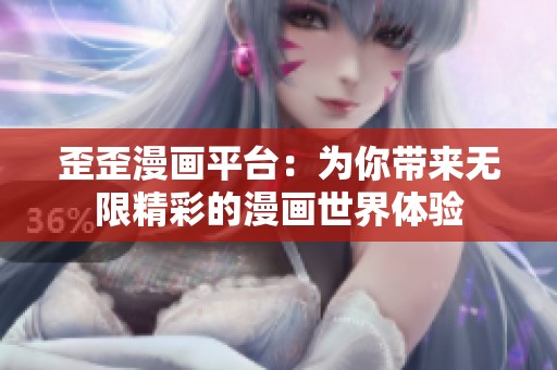 歪歪漫画平台：为你带来无限精彩的漫画世界体验