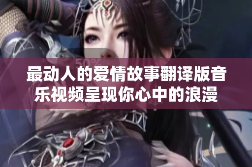 最动人的爱情故事翻译版音乐视频呈现你心中的浪漫