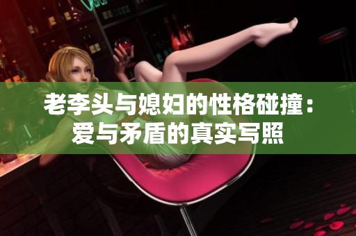 老李头与媳妇的性格碰撞：爱与矛盾的真实写照