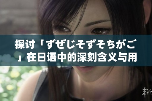 探讨「ずぜじそずそちがご」在日语中的深刻含义与用法解析