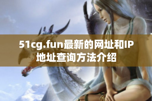 51cg.fun最新的网址和IP地址查询方法介绍