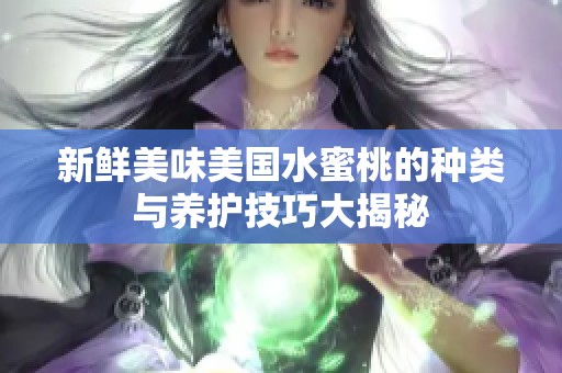 新鲜美味美国水蜜桃的种类与养护技巧大揭秘