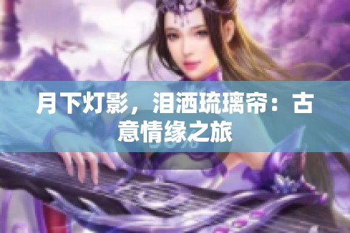 月下灯影，泪洒琉璃帘：古意情缘之旅